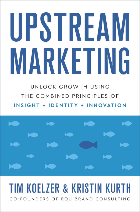 Upstream Marketing: Unlock Growth Using the Combined Principles of Insight, Identity, and Innovation - 8927