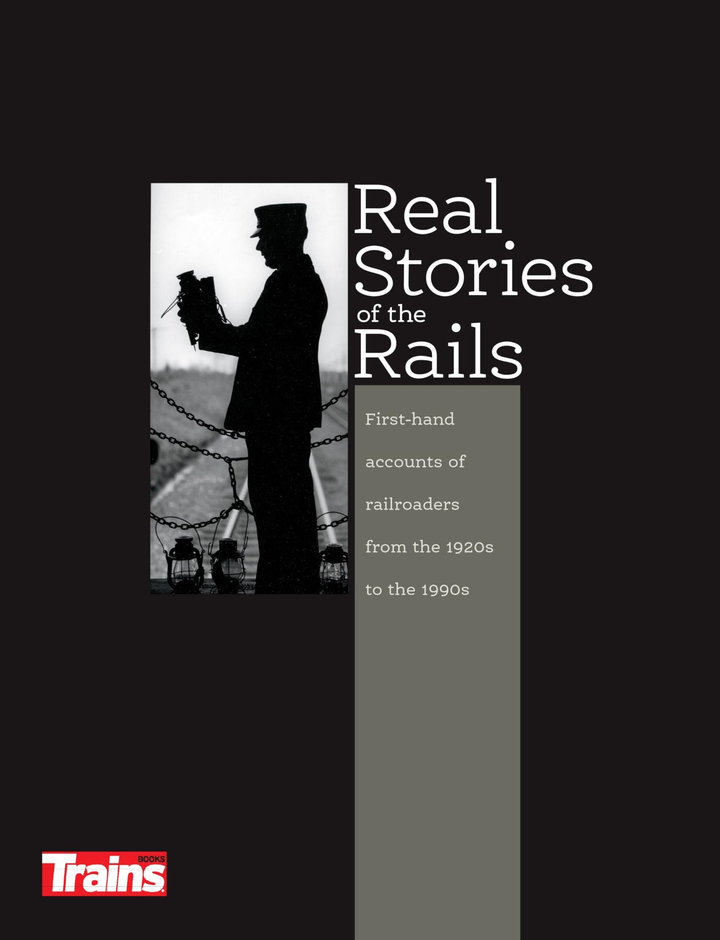 Real Stories of the Rails: First-Hand Accounts of Railroaders from the 1920's to the 1990's