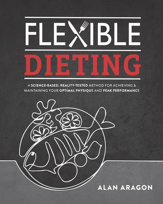 Flexible Dieting: A Science-Based, Reality-Tested Method for Achieving and Maintaining Your Optimal Physique, Performance & Health - 5499