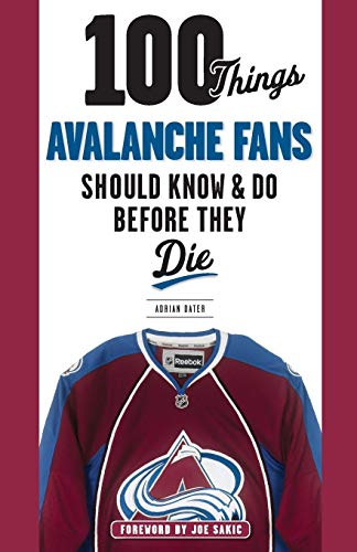 100 Things Avalanche Fans Should Know & Do Before They Die (100 Things...Fans Should Know)