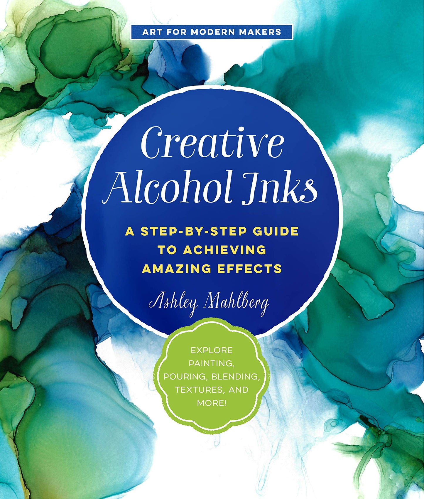 Creative Alcohol Inks: A Step-by-Step Guide to Achieving Amazing Effects--Explore Painting, Pouring, Blending, Textures, and More! (Volume 2) (Art for Modern Makers, 2) - 380