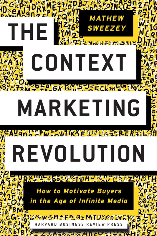 The Context Marketing Revolution: How to Motivate Buyers in the Age of Infinite Media - 8251