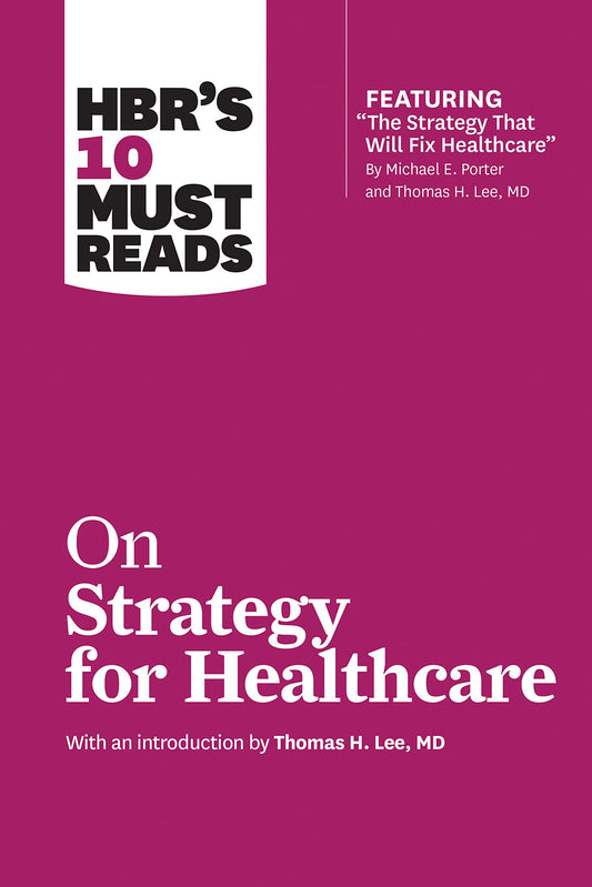 HBR's 10 Must Reads on Strategy for Healthcare (featuring articles by Michael E. Porter and Thomas H. Lee, MD) - 1948