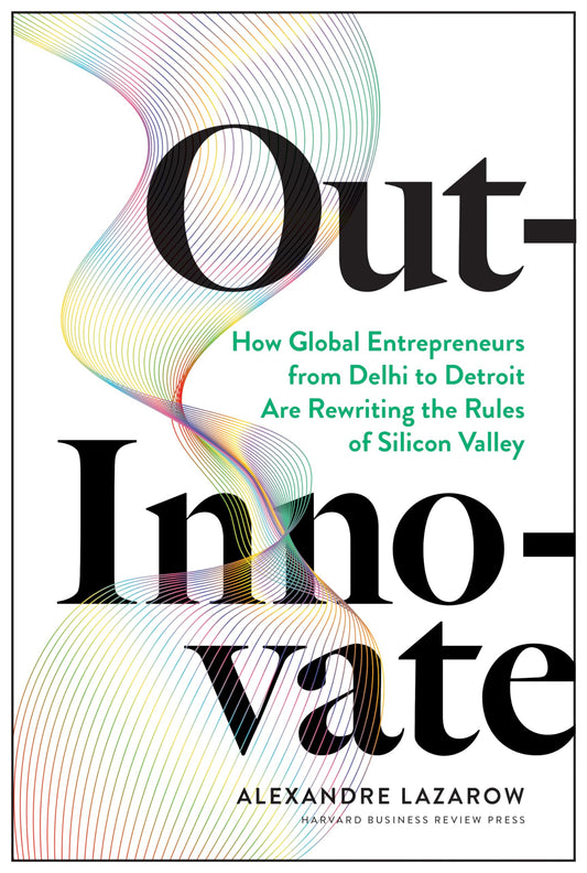Out-Innovate: How Global Entrepreneurs--from Delhi to Detroit--Are Rewriting the Rules of Silicon Valley