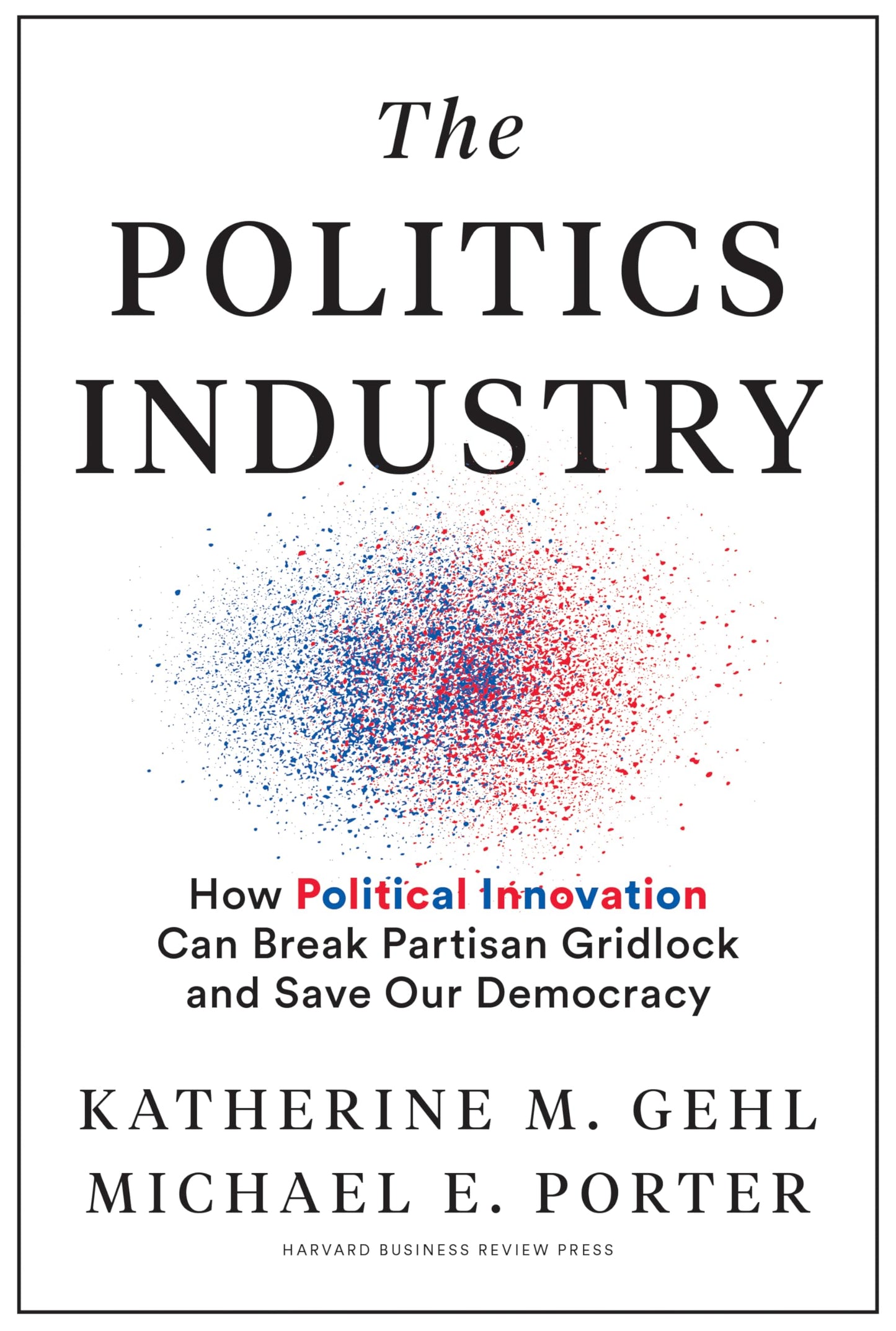 The Politics Industry: How Political Innovation Can Break Partisan Gridlock and Save Our Democracy - 3649