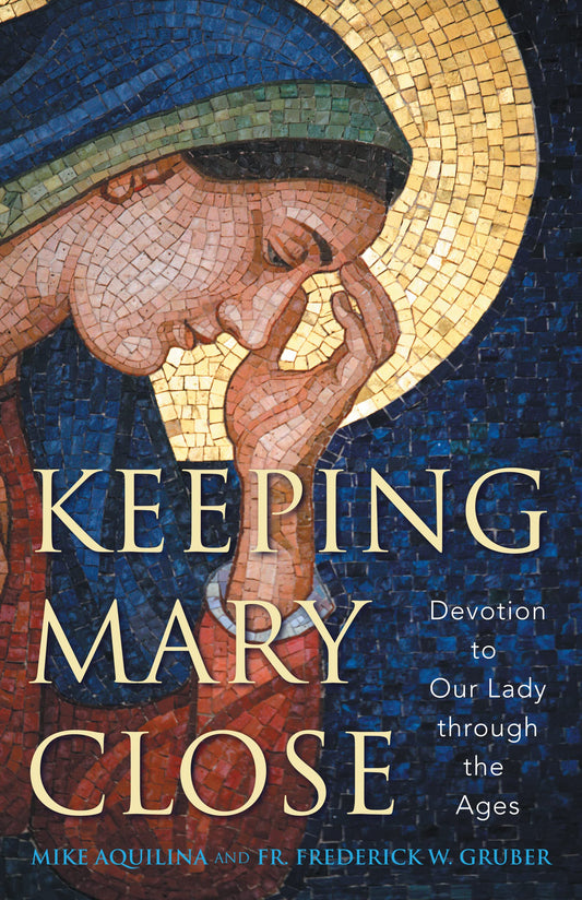 Keeping Mary Close: Devotion to Our Lady through the Ages (New Edition)
