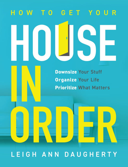 How To Get Your House In Order: Downsize Your Stuff, Organize Your Life, Prioritize What Matters