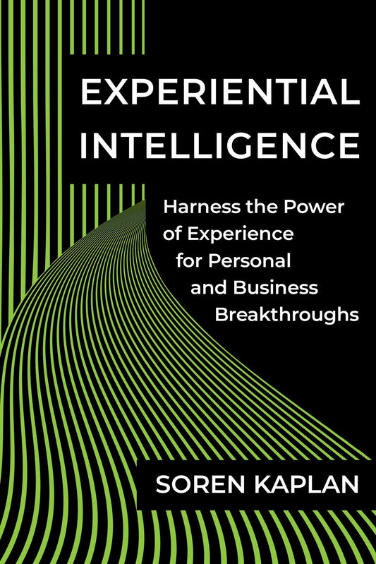 Experiential Intelligence: Harness the Power of Experience for Personal and Business Breakthroughs