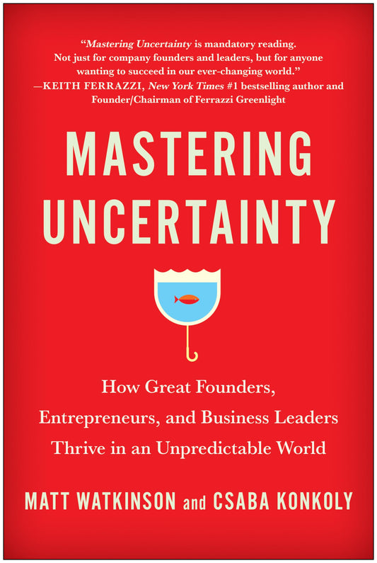 Mastering Uncertainty: How Great Founders, Entrepreneurs, and Business Leaders Thrive in an Unpredictable World