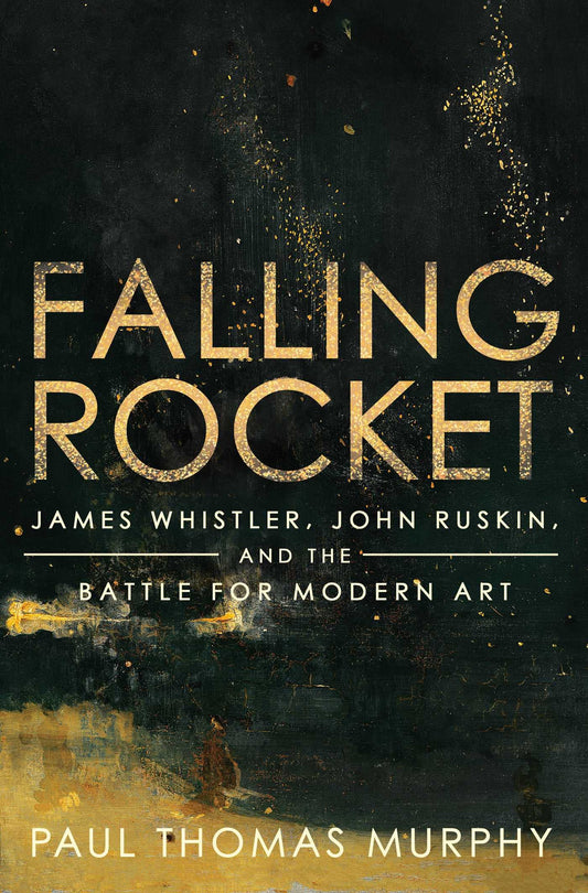 Falling Rocket: James Whistler, John Ruskin, and the Battle for Modern Art - 1824