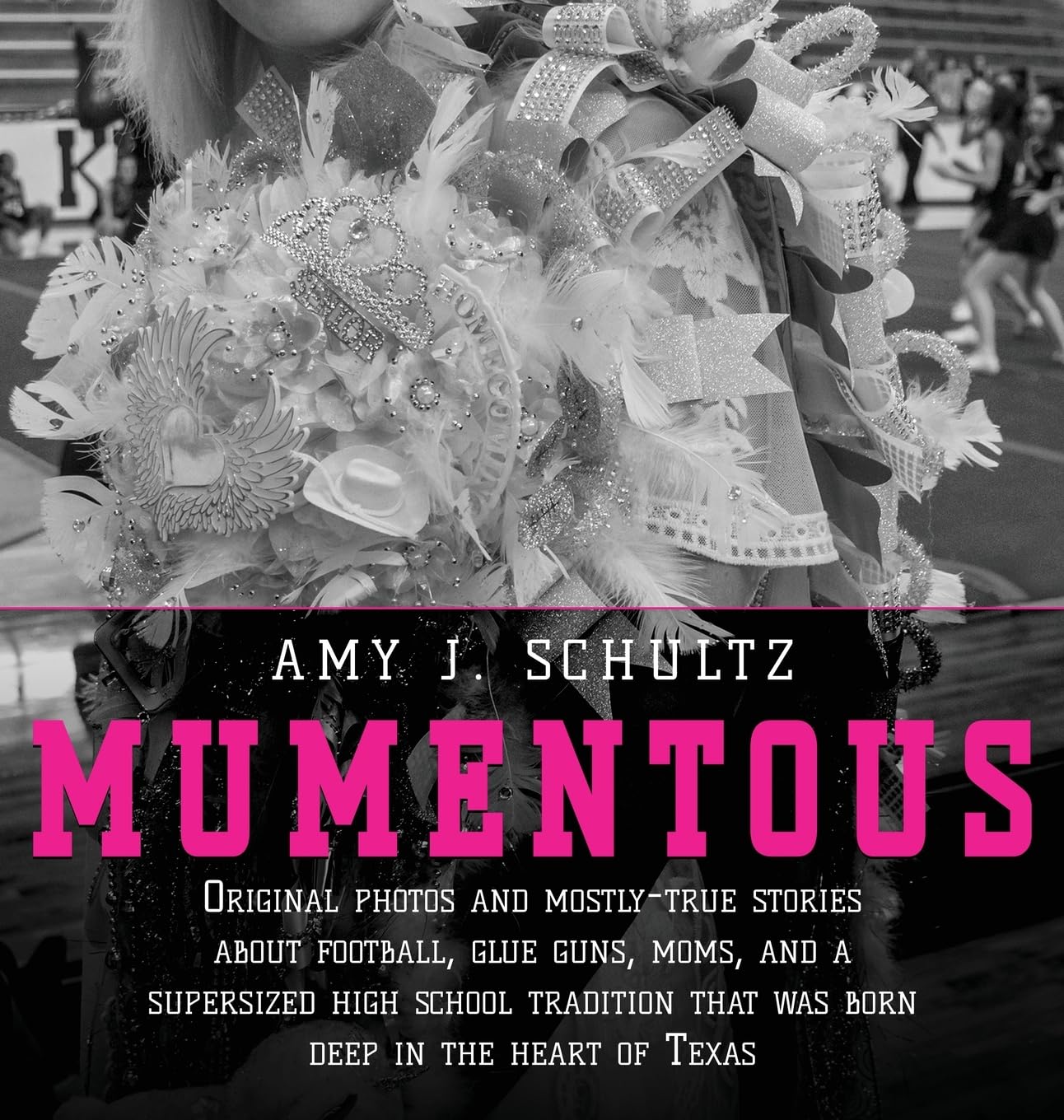 Mumentous: Original Photos And Mostly-True Stories About Football, Glue Guns, Moms, And A Supersized High School Tradition That Was Born Deep In The Heart Of Texas