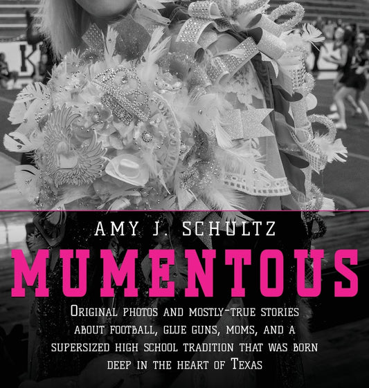 Mumentous: Original Photos And Mostly-True Stories About Football, Glue Guns, Moms, And A Supersized High School Tradition That Was Born Deep In The Heart Of Texas