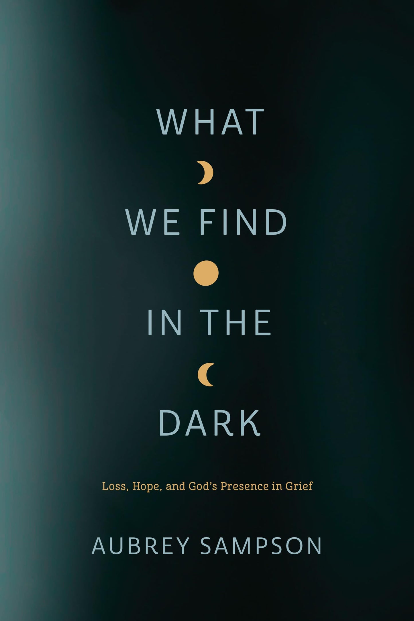 What We Find in the Dark: Loss, Hope, and God’s Presence in Grief
