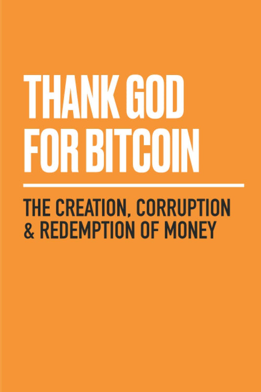 Thank God for Bitcoin: The Creation, Corruption and Redemption of Money - 9173