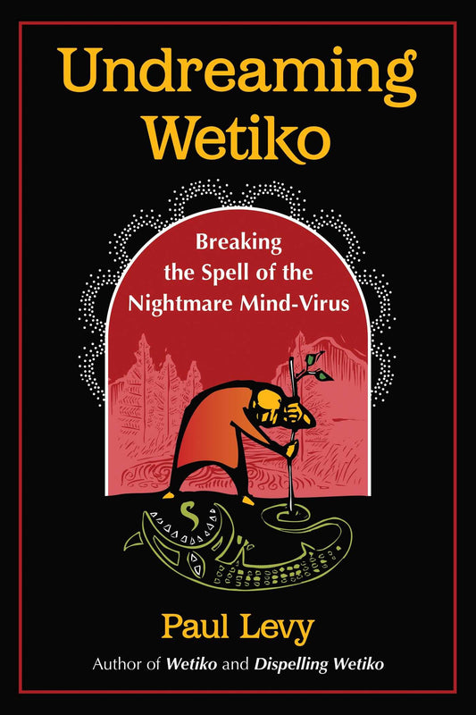 Undreaming Wetiko: Breaking the Spell of the Nightmare Mind-Virus (Sacred Planet)