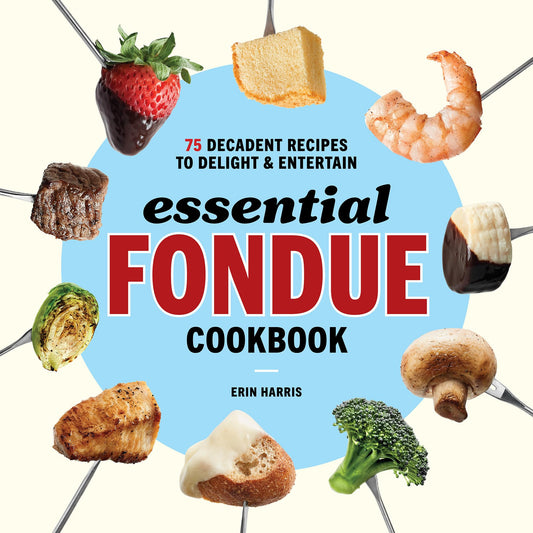 Essential Fondue Cookbook: 75 Decadent Recipes to Delight and Entertain - 3522