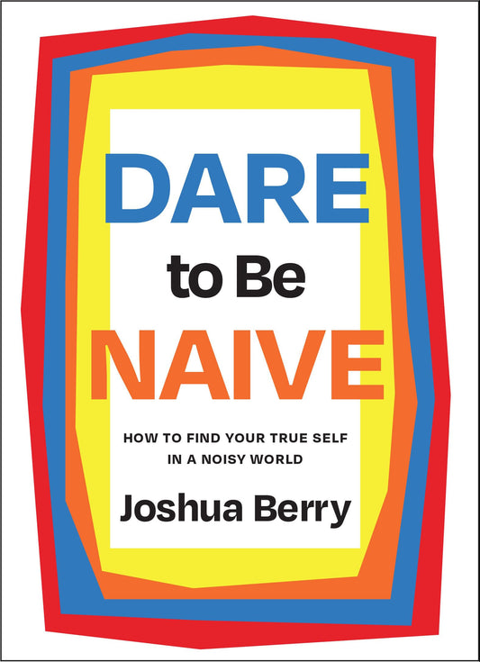 Dare to Be Naive: How to Find Your True Self in a Noisy World - 6256