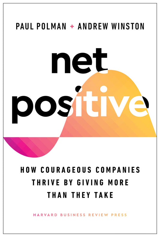 Net Positive: How Courageous Companies Thrive by Giving More Than They Take - 8221