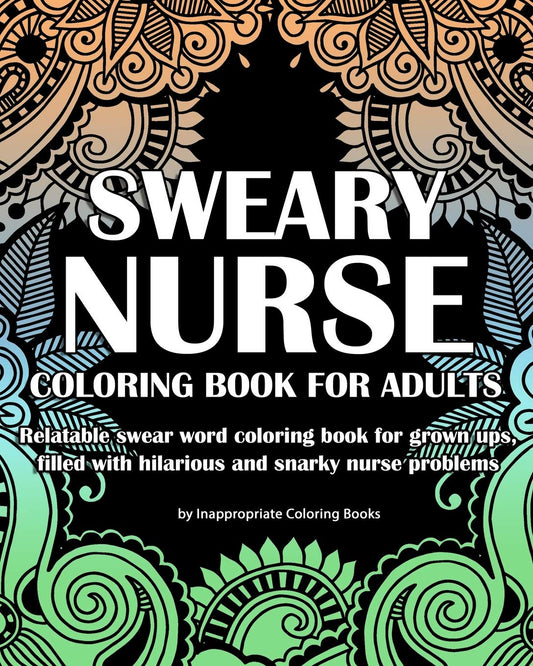 Sweary Nurse Coloring Book For Adults: Relatable swear word coloring book for grown ups, filled with hilarious and snarky nurse problems (Coloring Book Gifts)