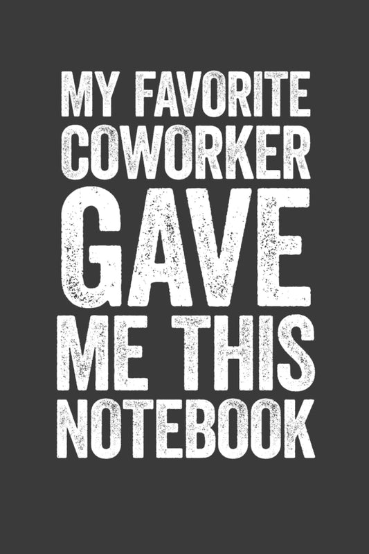 My Favorite Coworker Gave Me This Notebook: 6 x 9 Blank Lined Notebook Journal - Funny Saying Sarcastic Gag Gift for Office Co-Workers, Colleagues, Associates