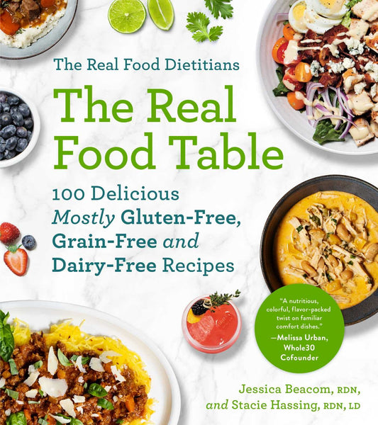 The Real Food Dietitians: The Real Food Table: 100 Delicious Mostly Gluten-Free, Grain-Free and Dairy-Free Recipes: A Cookbook - 5152