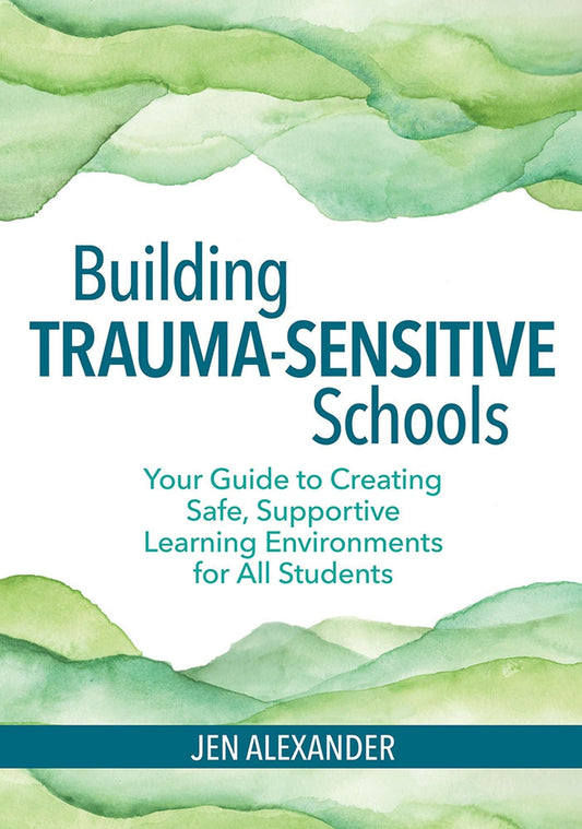 Building Trauma-Sensitive Schools: Your Guide to Creating Safe, Supportive Learning Environments for All Students - 6761