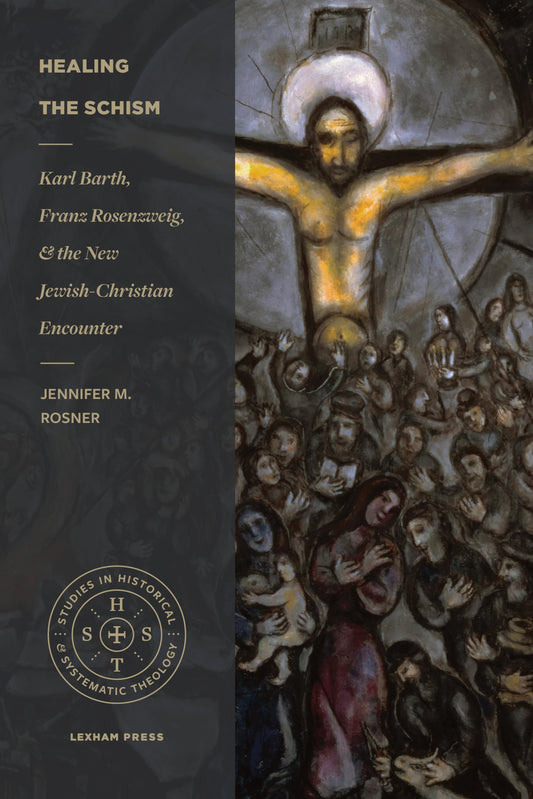 Healing the Schism: Karl Barth, Franz Rosenzweig, and the New Jewish-Christian Encounter (Studies in Historical and Systematic Theology)