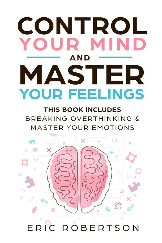Control Your Mind and Master Your Feelings: This Book Includes - Break Overthinking & Master Your Emotions - 6509