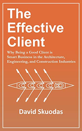 The Effective Client: Why Being a Good Client is Smart Business in the Architecture, Engineering, and Construction Industries