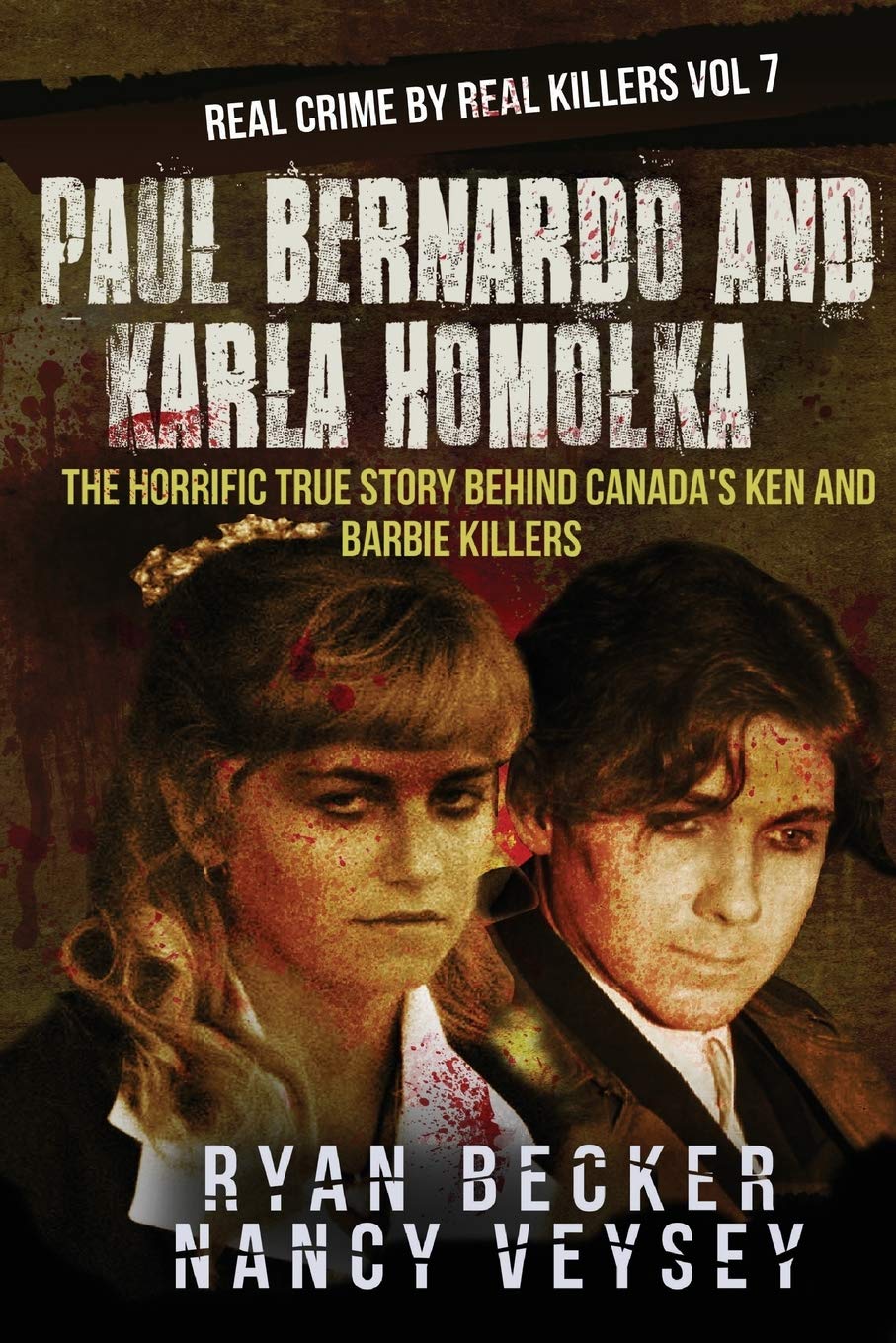 Paul Bernardo and Karla Homolka: The Horrific True Story Behind Canada's Ken and Barbie Killers (Real Crime by Real Killers)