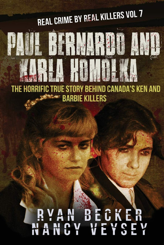 Paul Bernardo and Karla Homolka: The Horrific True Story Behind Canada's Ken and Barbie Killers (Real Crime by Real Killers)