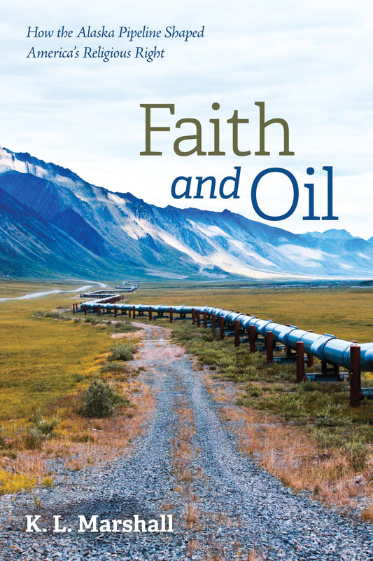 Faith and Oil: How the Alaska Pipeline Shaped America's Religious Right - 5078