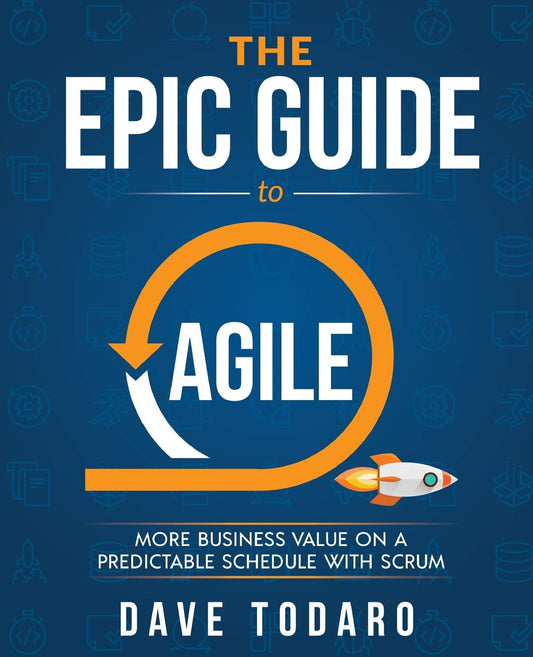 The Epic Guide to Agile: More Business Value on a Predictable Schedule with Scrum - 648