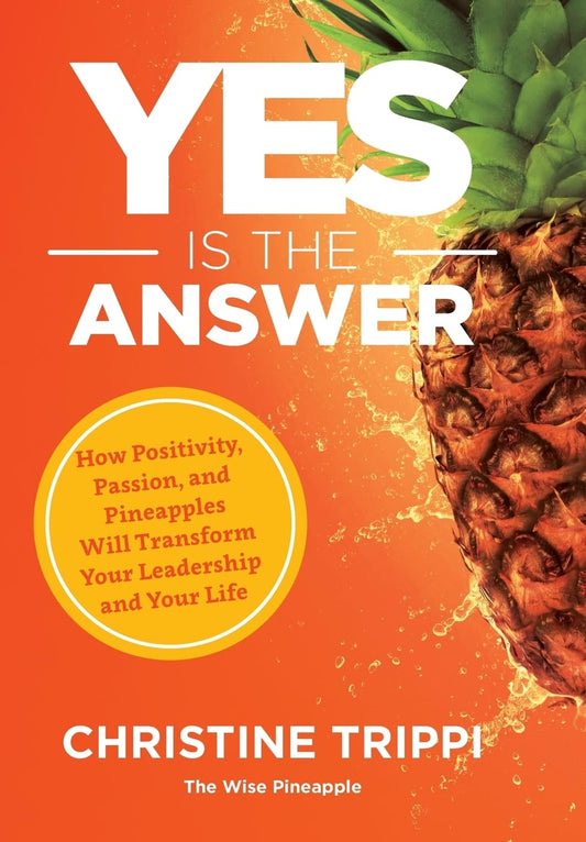 Yes Is the Answer: How Positivity, Passion, and Pineapples Will Transform Your Leadership and Your Life - 3640