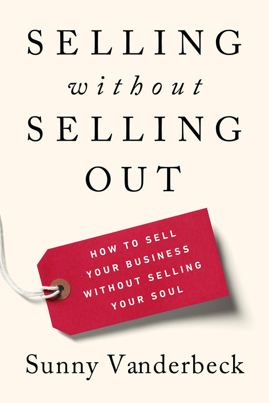 Selling Without Selling Out: How to Sell Your Business Without Selling Your Soul - 5013