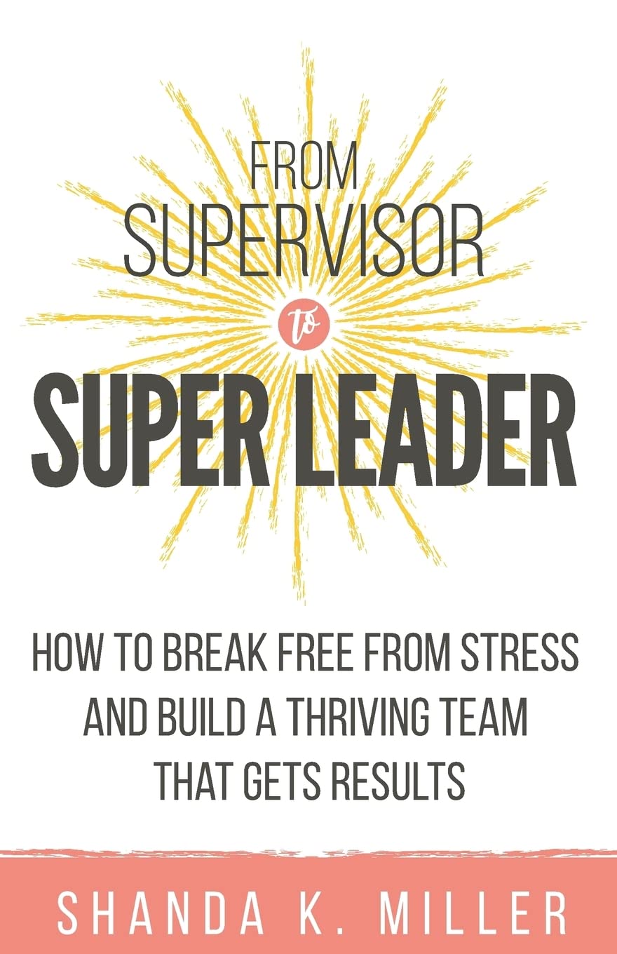 From Supervisor to Super Leader: How to Break Free from Stress and Build a Thriving Team That Gets Results - 5801