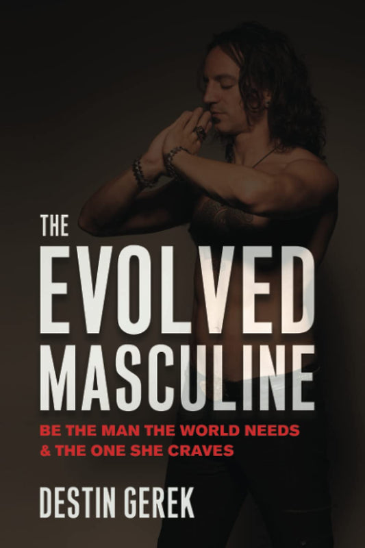 The Evolved Masculine: Be the Man the World Needs & the One She Craves