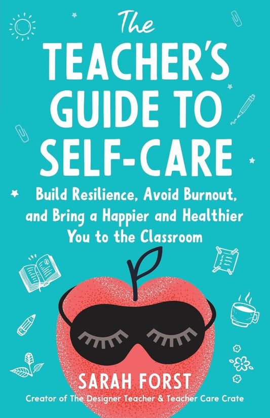 The Teacher's Guide to Self-Care: Build Resilience, Avoid Burnout, and Bring a Happier and Healthier You to the Classroom - 9586