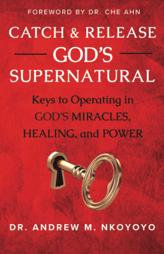 Catch and Release God's Supernatural: Keys to Operating in God’s Miracles, Healing, and Power