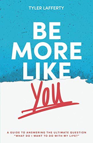 Be More Like You: A Guide to Answering the Ultimate Question "What do I want to do with my life?"
