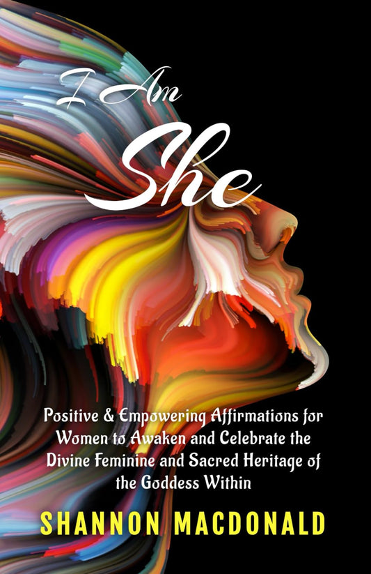 I Am She: Positive and Empowering Affirmations for Women to Awaken and Celebrate the Divine Feminine and Sacred Heritage of the Goddess Within