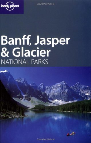 Lonely Planet Banff, Jasper & Glacier National Parks (Lonely Planet Travel Guides)