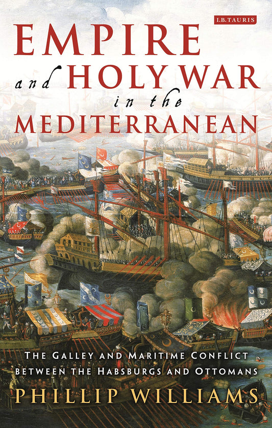 Empire and Holy War in the Mediterranean: The Galley and Maritime Conflict between the Habsburgs and Ottomans (International Library of Historical Studies) - 2990