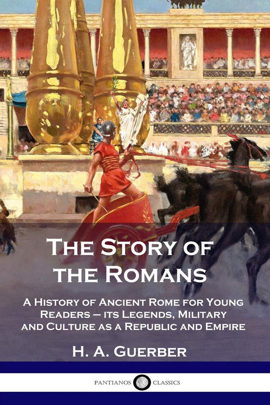 The Story of the Romans: A History of Ancient Rome for Young Readers - its Legends, Military and Culture as a Republic and Empire - 1575