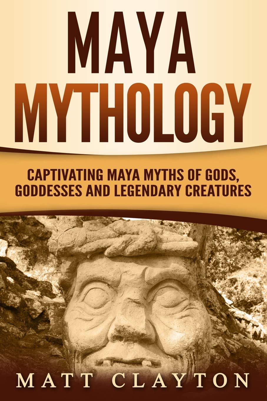 Maya Mythology: Captivating Maya Myths of Gods, Goddesses and Legendary Creatures (Mesoamerican Mythologies)