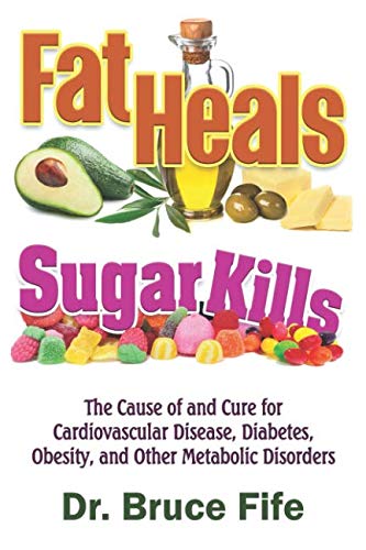 Fat Heals, Sugar Kills: The Cause of and Cure to Cardiovascular Disease, Diabetes, Obesity, and Other Metabolic Disorders