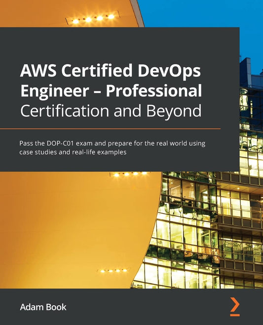 AWS Certified DevOps Engineer - Professional Certification and Beyond: Pass the DOP-C01 exam and prepare for the real world using case studies and real-life examples - 777