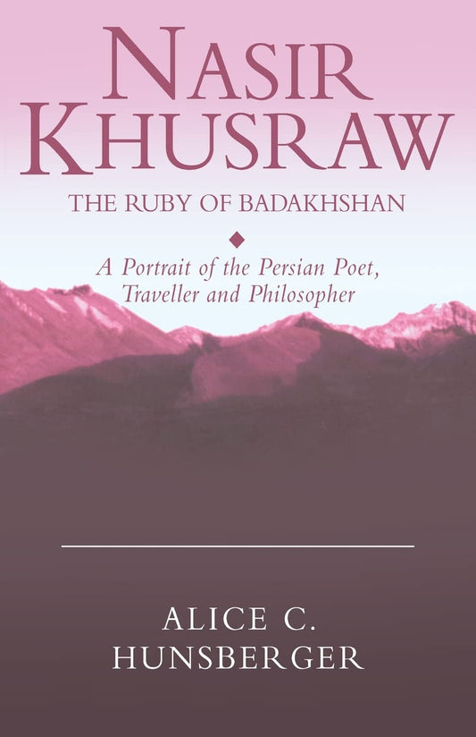 Nasir Khusraw, the Ruby of Badakhshan: A Portrait of the Persian Poet, Traveller and Philosopher