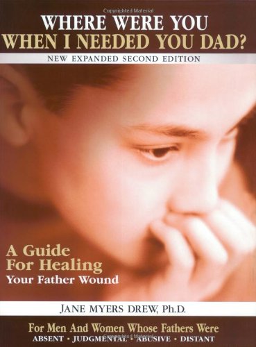 Where Were You When I Needed You, Dad?: A Guide For Healing Your Father Wound