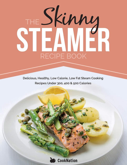 The Skinny Steamer Recipe Book: Delicious Healthy, Low Calorie, Low Fat Steam Cooking Recipes Under 300, 400 & 500 Calories - 6070